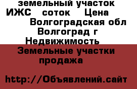 земельный участок ИЖС 6 соток  › Цена ­ 850 000 - Волгоградская обл., Волгоград г. Недвижимость » Земельные участки продажа   